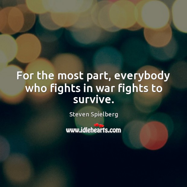 For the most part, everybody who fights in war fights to survive. Steven Spielberg Picture Quote