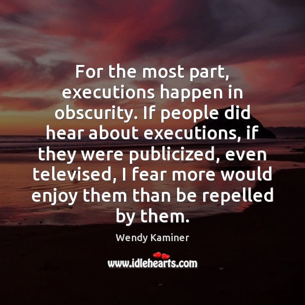 For the most part, executions happen in obscurity. If people did hear Wendy Kaminer Picture Quote