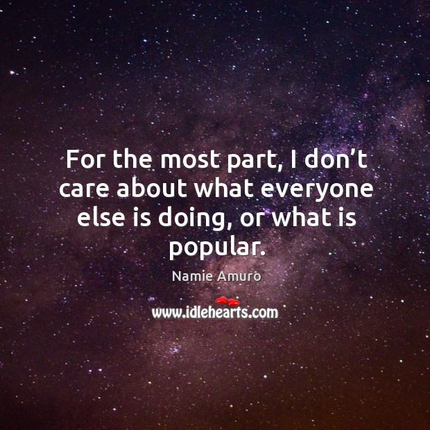 For the most part, I don’t care about what everyone else is doing, or what is popular. Namie Amuro Picture Quote