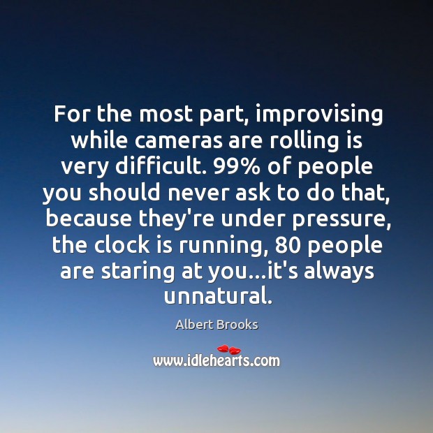 For the most part, improvising while cameras are rolling is very difficult. 99% Albert Brooks Picture Quote