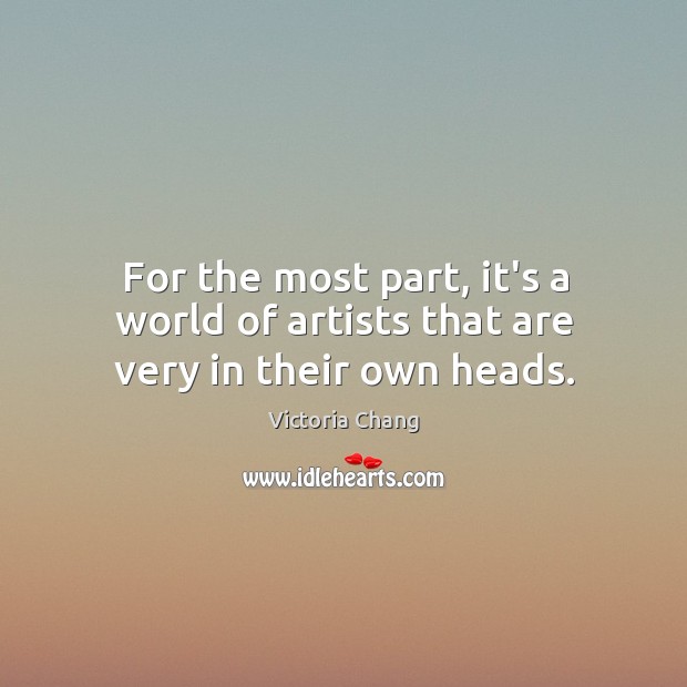 For the most part, it’s a world of artists that are very in their own heads. Victoria Chang Picture Quote