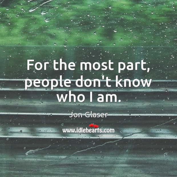 For the most part, people don’t know who I am. Jon Glaser Picture Quote