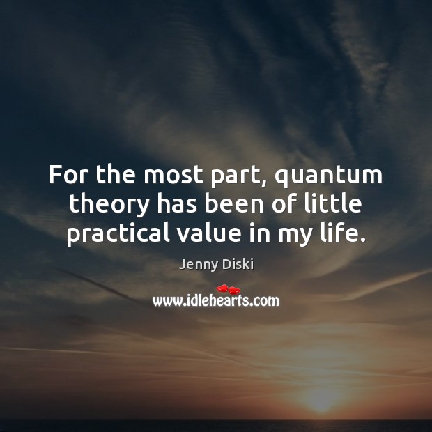 For the most part, quantum theory has been of little practical value in my life. Jenny Diski Picture Quote