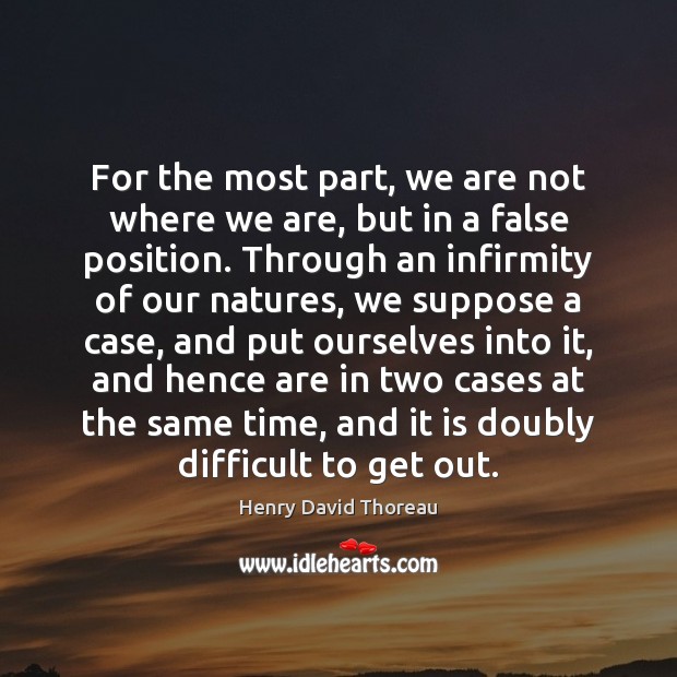 For the most part, we are not where we are, but in Henry David Thoreau Picture Quote