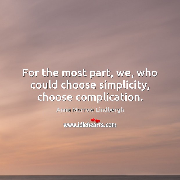 For the most part, we, who could choose simplicity, choose complication. Anne Morrow Lindbergh Picture Quote