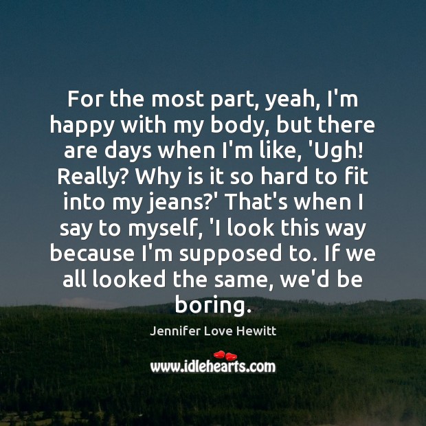 For the most part, yeah, I’m happy with my body, but there Jennifer Love Hewitt Picture Quote