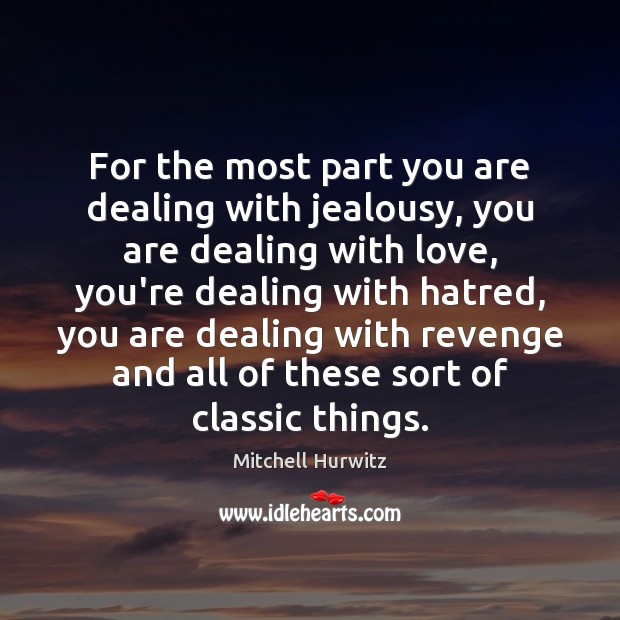 For the most part you are dealing with jealousy, you are dealing Mitchell Hurwitz Picture Quote