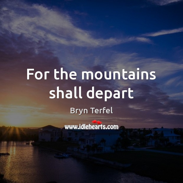 For the mountains shall depart Bryn Terfel Picture Quote