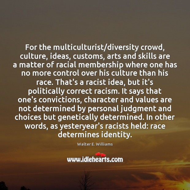 For the multiculturist/diversity crowd, culture, ideas, customs, arts and skills are Walter E. Williams Picture Quote