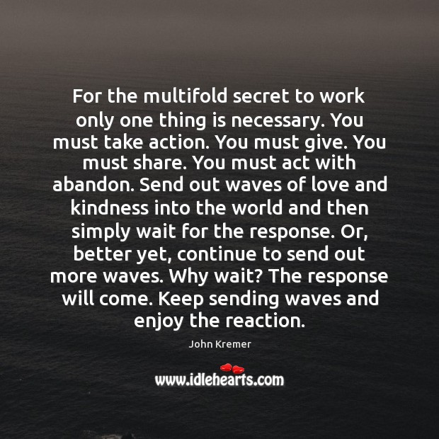 For the multifold secret to work only one thing is necessary. You John Kremer Picture Quote