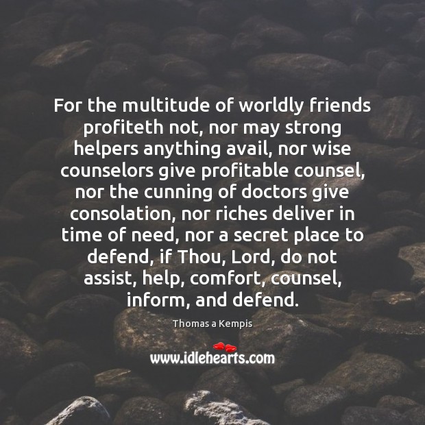 For the multitude of worldly friends profiteth not, nor may strong helpers Thomas a Kempis Picture Quote