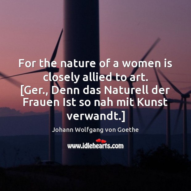 For the nature of a women is closely allied to art. [Ger., Image