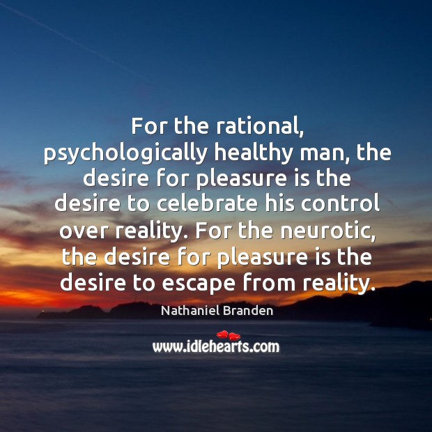 For the neurotic, the desire for pleasure is the desire to escape from reality. Nathaniel Branden Picture Quote