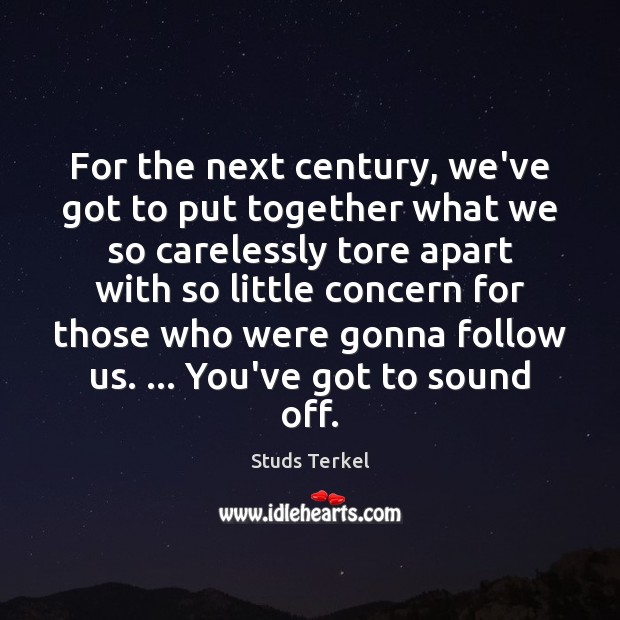 For the next century, we’ve got to put together what we so Studs Terkel Picture Quote