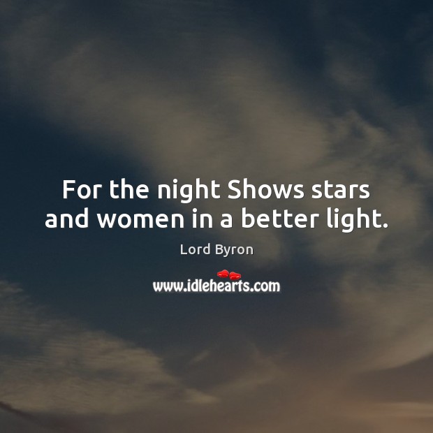 For the night Shows stars and women in a better light. Lord Byron Picture Quote