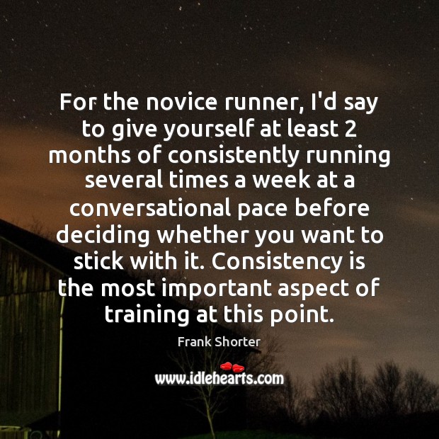 For the novice runner, I’d say to give yourself at least 2 months Frank Shorter Picture Quote