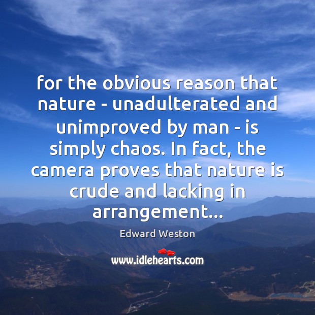 For the obvious reason that nature – unadulterated and unimproved by man Edward Weston Picture Quote