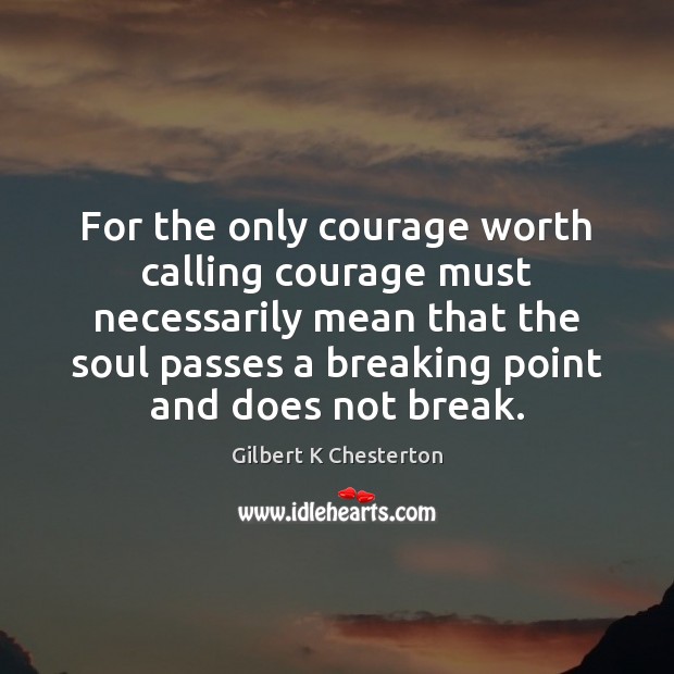For the only courage worth calling courage must necessarily mean that the Gilbert K Chesterton Picture Quote