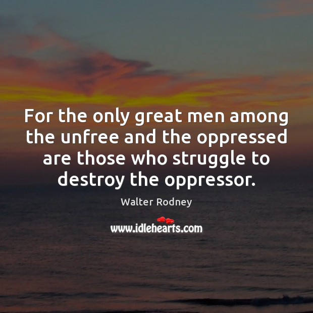 For the only great men among the unfree and the oppressed are Walter Rodney Picture Quote