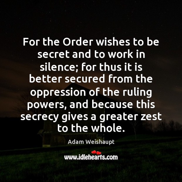For the Order wishes to be secret and to work in silence; Adam Weishaupt Picture Quote