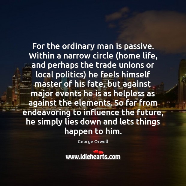 For the ordinary man is passive. Within a narrow circle (home life, Image