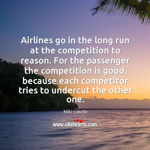 For the passenger the competition is good, because each competitor tries to undercut the other one. Niki Lauda Picture Quote