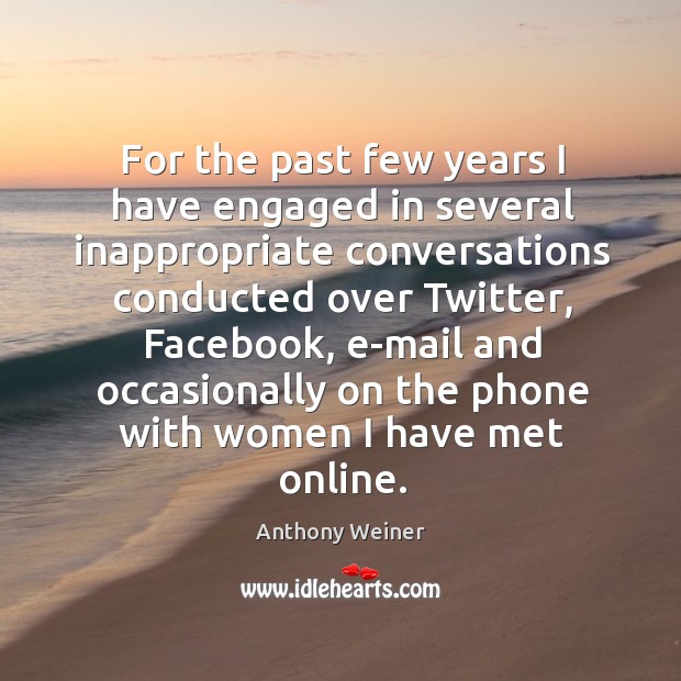 For the past few years I have engaged in several inappropriate conversations conducted Anthony Weiner Picture Quote