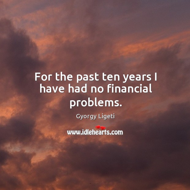 For the past ten years I have had no financial problems. Image