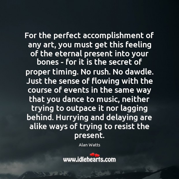 For the perfect accomplishment of any art, you must get this feeling Alan Watts Picture Quote
