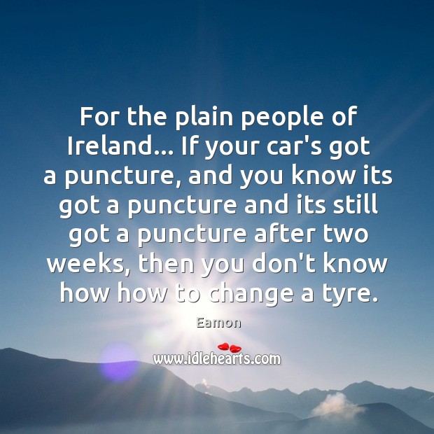 For the plain people of Ireland… If your car’s got a puncture, Eamon Picture Quote
