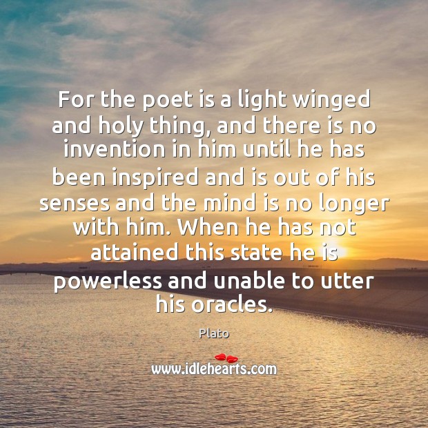 For the poet is a light winged and holy thing, and there Plato Picture Quote
