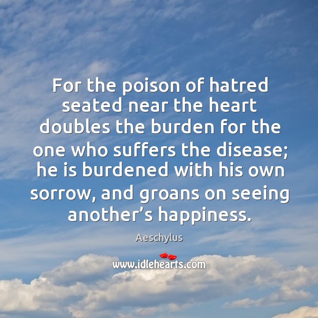 For the poison of hatred seated near the heart doubles the burden for the one Image