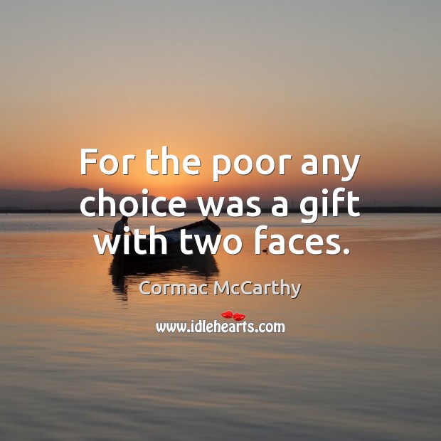 For the poor any choice was a gift with two faces. Cormac McCarthy Picture Quote
