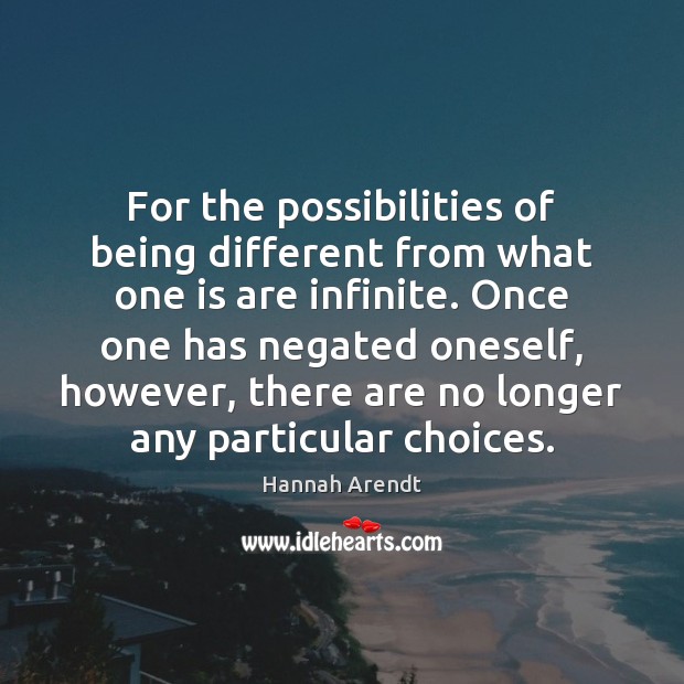 For the possibilities of being different from what one is are infinite. Hannah Arendt Picture Quote