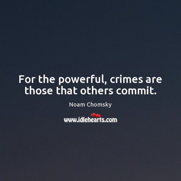 For the powerful, crimes are those that others commit. Noam Chomsky Picture Quote