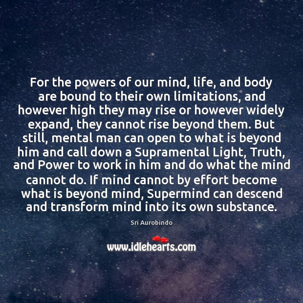For the powers of our mind, life, and body are bound to Sri Aurobindo Picture Quote