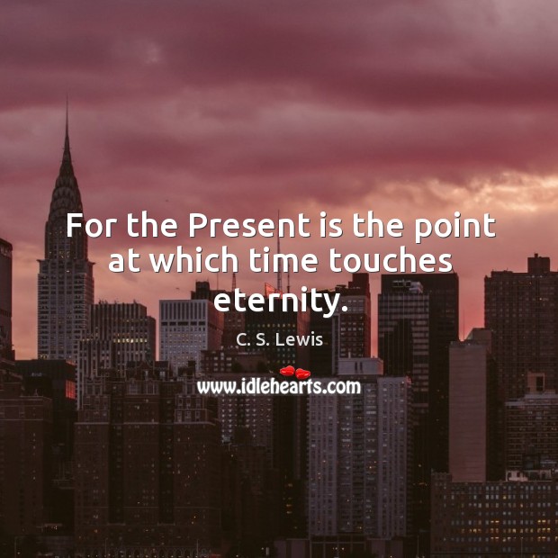 For the Present is the point at which time touches eternity. Image