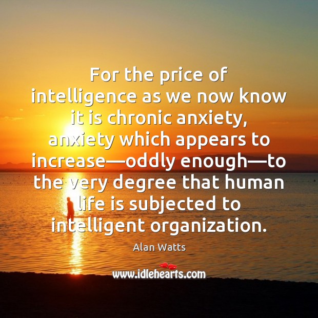 For the price of intelligence as we now know it is chronic Alan Watts Picture Quote