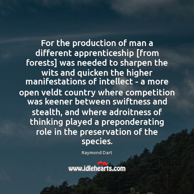 For the production of man a different apprenticeship [from forests] was needed Raymond Dart Picture Quote