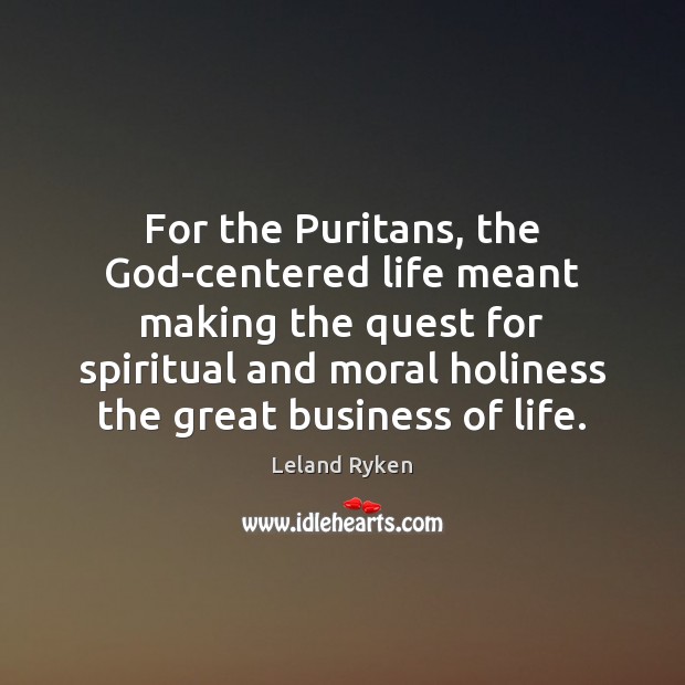 For the Puritans, the God-centered life meant making the quest for spiritual Leland Ryken Picture Quote