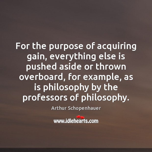 For the purpose of acquiring gain, everything else is pushed aside or Arthur Schopenhauer Picture Quote