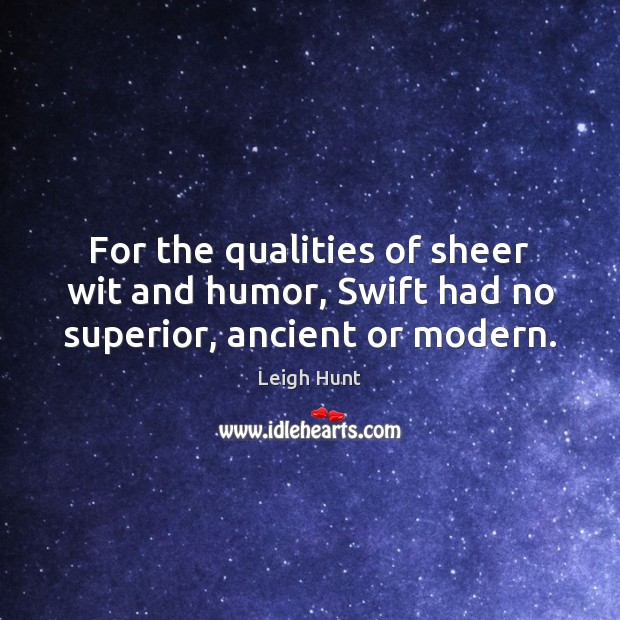 For the qualities of sheer wit and humor, Swift had no superior, ancient or modern. Leigh Hunt Picture Quote