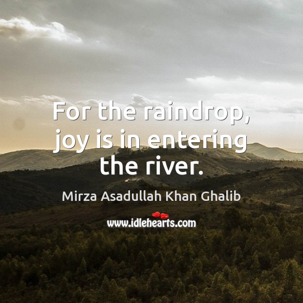 For the raindrop, joy is in entering the river. Joy Quotes Image