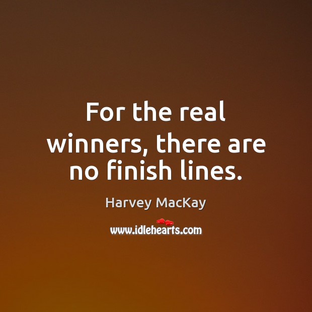 For the real winners, there are no finish lines. Harvey MacKay Picture Quote