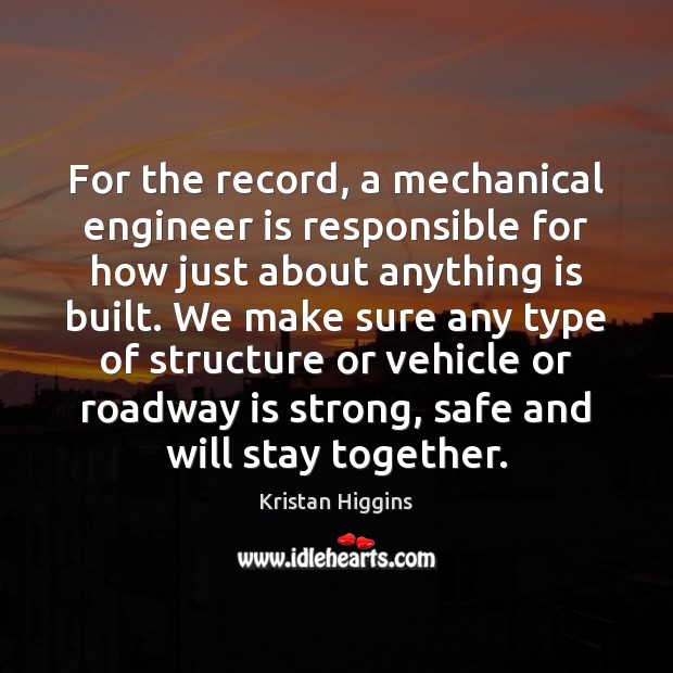 For the record, a mechanical engineer is responsible for how just about Kristan Higgins Picture Quote