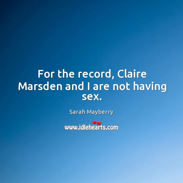 For the record, Claire Marsden and I are not having sex. Sarah Mayberry Picture Quote