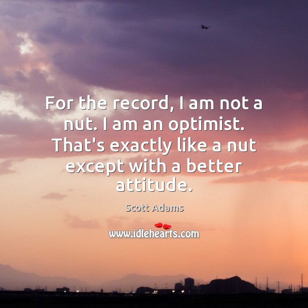 For the record, I am not a nut. I am an optimist. Scott Adams Picture Quote