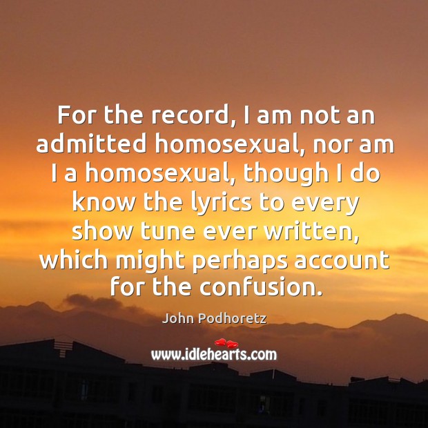 For the record, I am not an admitted homosexual, nor am I a homosexual, though I do John Podhoretz Picture Quote