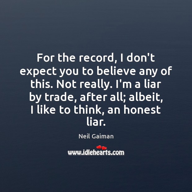 For the record, I don’t expect you to believe any of this. Neil Gaiman Picture Quote
