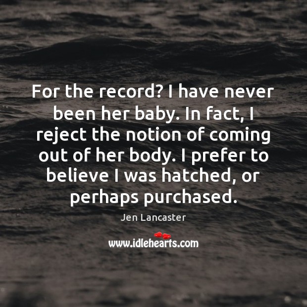 For the record? I have never been her baby. In fact, I Jen Lancaster Picture Quote